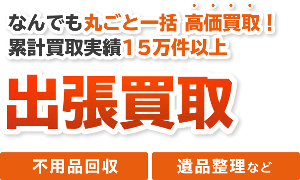 なんでも丸ごと一括買取！不用品回収・遺品整理 出張買取